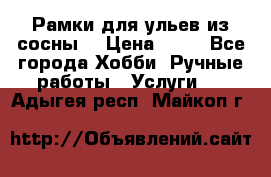 Рамки для ульев из сосны. › Цена ­ 15 - Все города Хобби. Ручные работы » Услуги   . Адыгея респ.,Майкоп г.